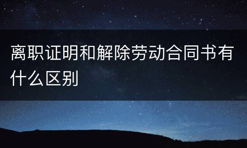 离职证明和解除劳动合同书有什么区别