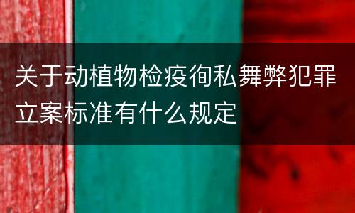 关于动植物检疫徇私舞弊犯罪立案标准有什么规定