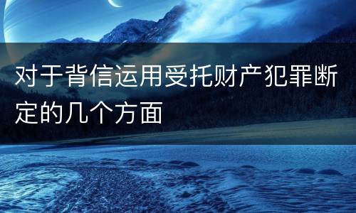 对于背信运用受托财产犯罪断定的几个方面