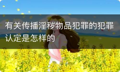 有关传播淫秽物品犯罪的犯罪认定是怎样的