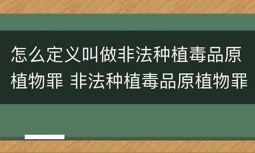 怎么定义叫做非法种植毒品原植物罪 非法种植毒品原植物罪情节严重的三种情形