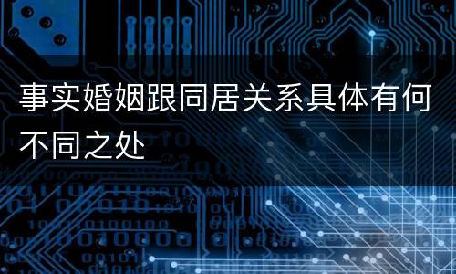 事实婚姻跟同居关系具体有何不同之处