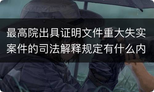最高院出具证明文件重大失实案件的司法解释规定有什么内容