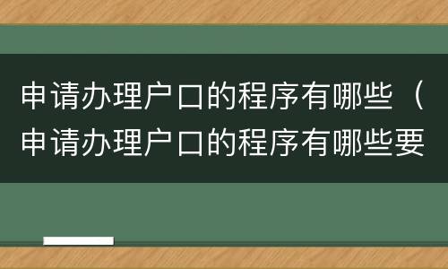 申请办理户口的程序有哪些（申请办理户口的程序有哪些要求）