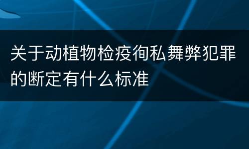 关于动植物检疫徇私舞弊犯罪的断定有什么标准