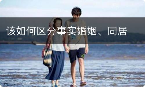该如何区分事实婚姻、同居