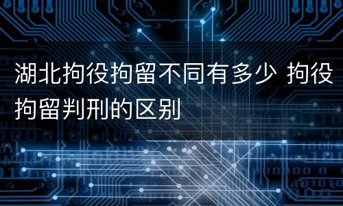 湖北拘役拘留不同有多少 拘役拘留判刑的区别