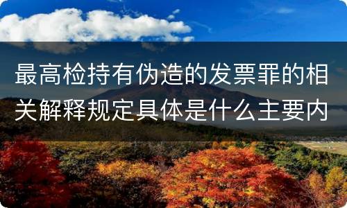 最高检持有伪造的发票罪的相关解释规定具体是什么主要内容