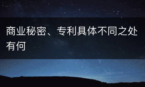 商业秘密、专利具体不同之处有何