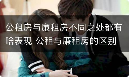 公租房与廉租房不同之处都有啥表现 公租与廉租房的区别