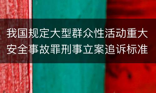 我国规定大型群众性活动重大安全事故罪刑事立案追诉标准是怎么样规定