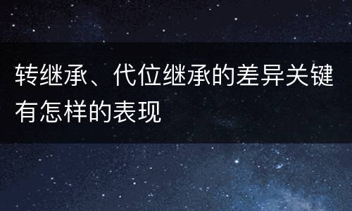 转继承、代位继承的差异关键有怎样的表现