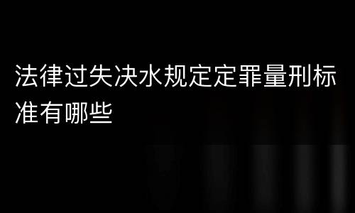 法律过失决水规定定罪量刑标准有哪些