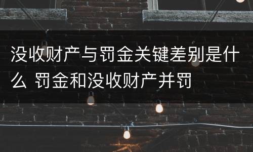 没收财产与罚金关键差别是什么 罚金和没收财产并罚