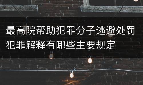 最高院帮助犯罪分子逃避处罚犯罪解释有哪些主要规定