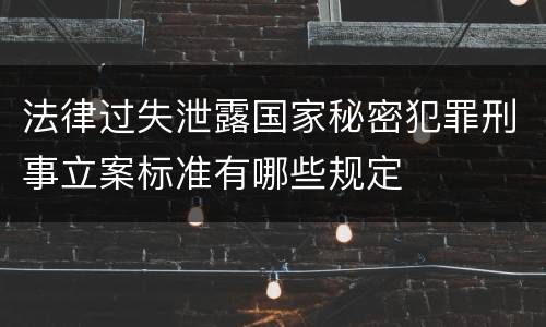 法律过失泄露国家秘密犯罪刑事立案标准有哪些规定