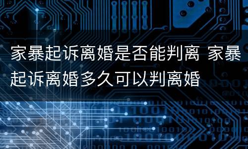 家暴起诉离婚是否能判离 家暴起诉离婚多久可以判离婚