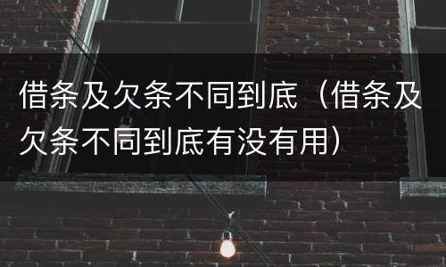 借条及欠条不同到底（借条及欠条不同到底有没有用）
