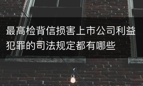 最高检背信损害上市公司利益犯罪的司法规定都有哪些