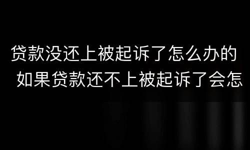 贷款没还上被起诉了怎么办的 如果贷款还不上被起诉了会怎么样