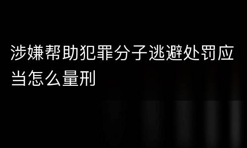 涉嫌帮助犯罪分子逃避处罚应当怎么量刑