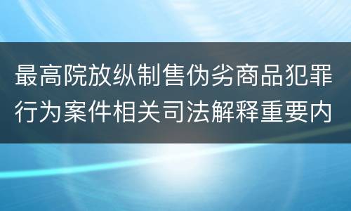 最高院放纵制售伪劣商品犯罪行为案件相关司法解释重要内容都有哪些