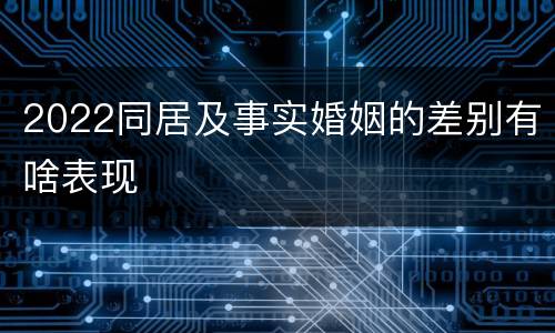 2022同居及事实婚姻的差别有啥表现
