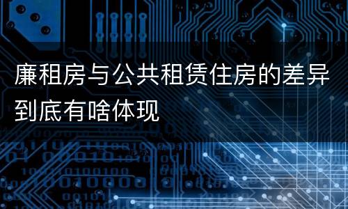 廉租房与公共租赁住房的差异到底有啥体现