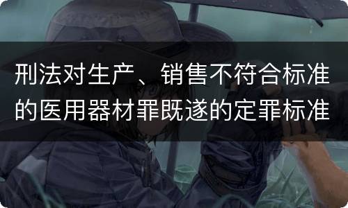 刑法对生产、销售不符合标准的医用器材罪既遂的定罪标准