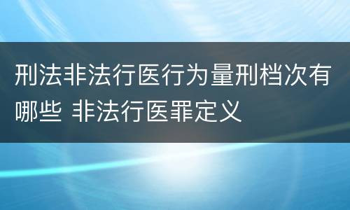 刑法非法行医行为量刑档次有哪些 非法行医罪定义