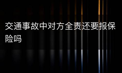 交通事故中对方全责还要报保险吗