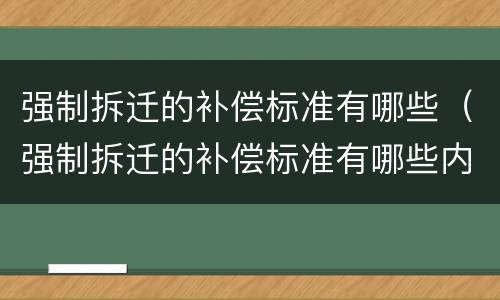 强制拆迁的补偿标准有哪些（强制拆迁的补偿标准有哪些内容）