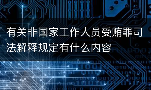 有关非国家工作人员受贿罪司法解释规定有什么内容