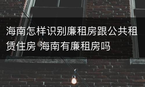 海南怎样识别廉租房跟公共租赁住房 海南有廉租房吗
