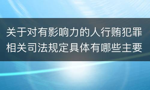 关于对有影响力的人行贿犯罪相关司法规定具体有哪些主要内容