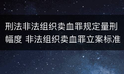 刑法非法组织卖血罪规定量刑幅度 非法组织卖血罪立案标准