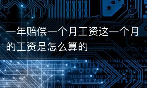 一年赔偿一个月工资这一个月的工资是怎么算的