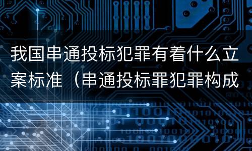 我国串通投标犯罪有着什么立案标准（串通投标罪犯罪构成）