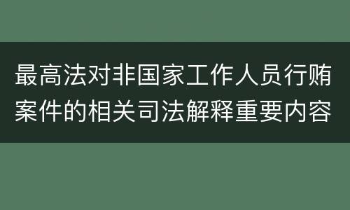 最高法对非国家工作人员行贿案件的相关司法解释重要内容都有哪些
