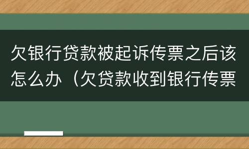 欠银行贷款被起诉传票之后该怎么办（欠贷款收到银行传票会怎么办）