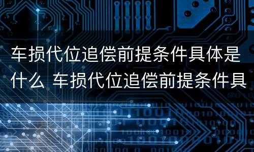 车损代位追偿前提条件具体是什么 车损代位追偿前提条件具体是什么内容
