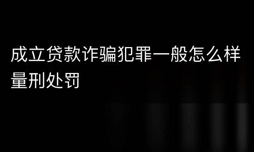 成立贷款诈骗犯罪一般怎么样量刑处罚