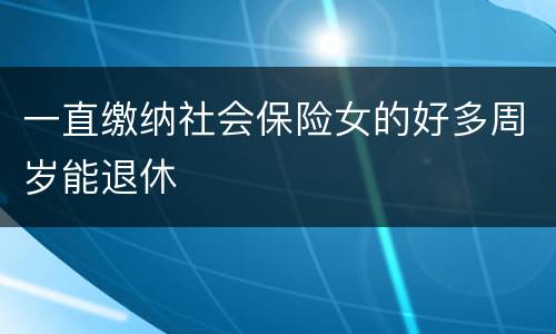 一直缴纳社会保险女的好多周岁能退休