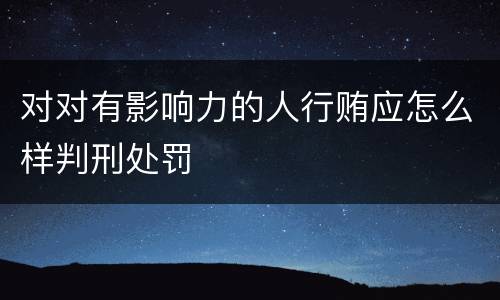 对对有影响力的人行贿应怎么样判刑处罚