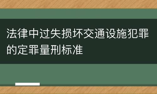 法律中过失损坏交通设施犯罪的定罪量刑标准