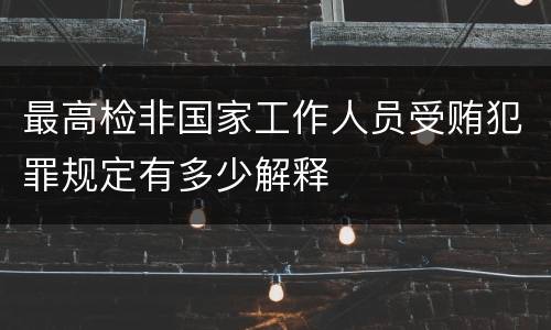 最高检非国家工作人员受贿犯罪规定有多少解释