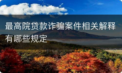 最高院贷款诈骗案件相关解释有哪些规定