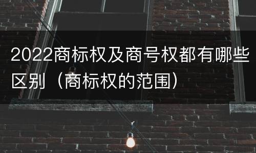 2022商标权及商号权都有哪些区别（商标权的范围）