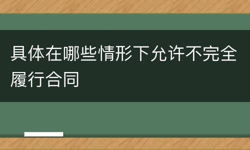 具体在哪些情形下允许不完全履行合同