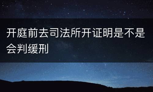 开庭前去司法所开证明是不是会判缓刑